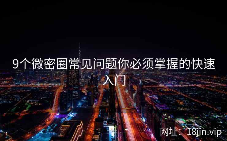 9个微密圈常见问题你必须掌握的快速入门