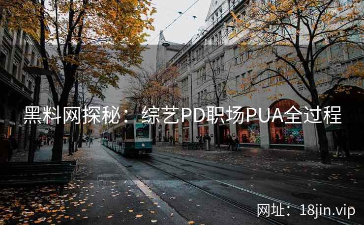 黑料网探秘：综艺PD职场PUA全过程