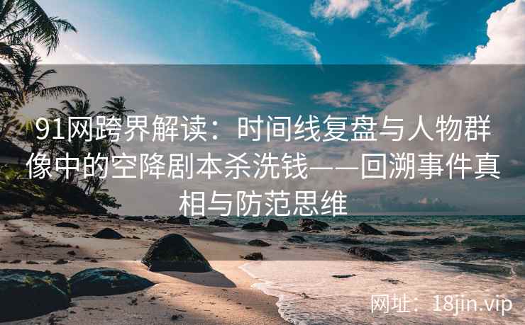 91网跨界解读：时间线复盘与人物群像中的空降剧本杀洗钱——回溯事件真相与防范思维