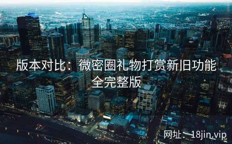 版本对比：微密圈礼物打赏新旧功能全完整版