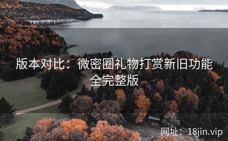 版本对比：微密圈礼物打赏新旧功能全完整版