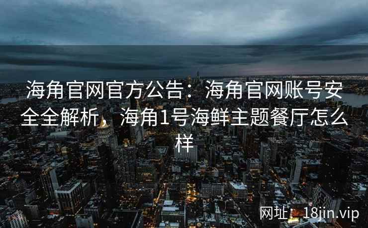 海角官网官方公告：海角官网账号安全全解析，海角1号海鲜主题餐厅怎么样