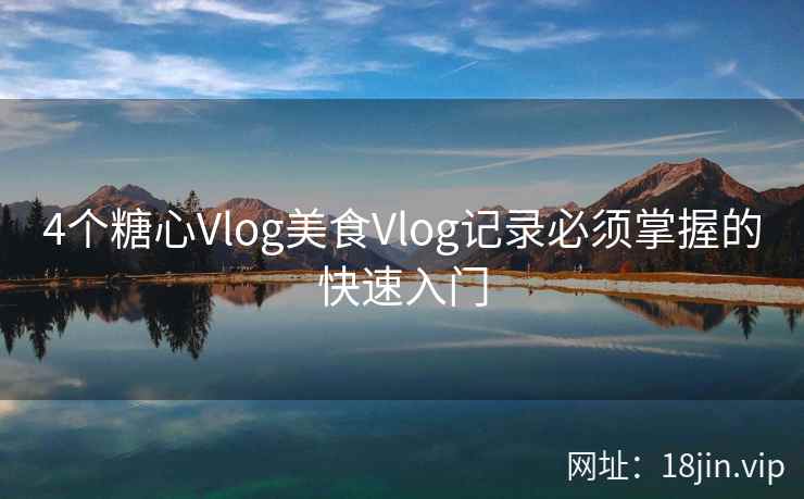 4个糖心Vlog美食Vlog记录必须掌握的快速入门