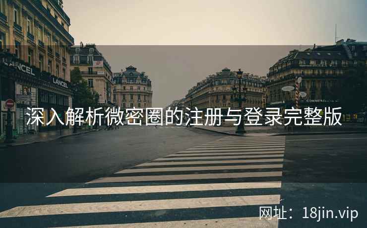 深入解析微密圈的注册与登录完整版