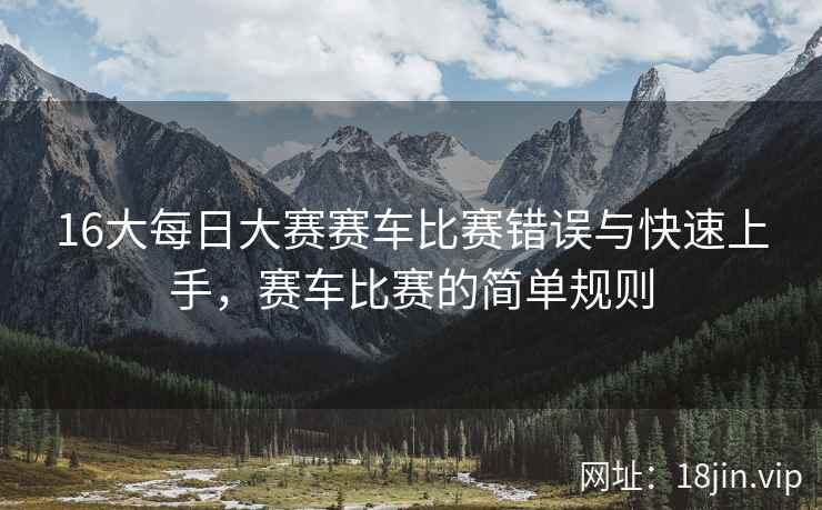 16大每日大赛赛车比赛错误与快速上手，赛车比赛的简单规则