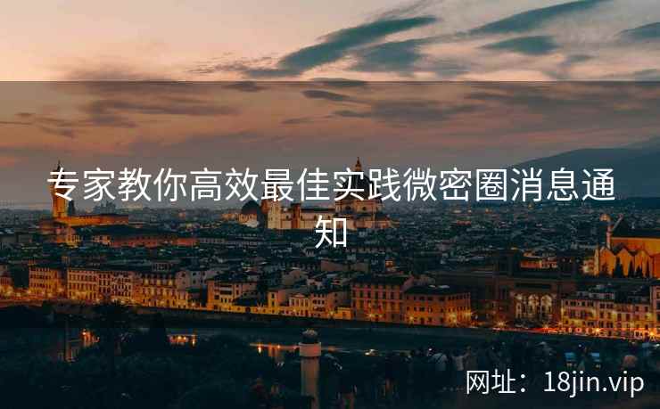 专家教你高效最佳实践微密圈消息通知