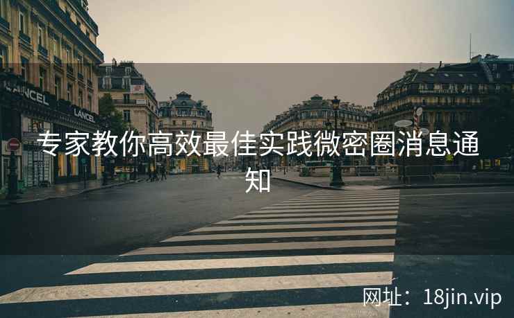 专家教你高效最佳实践微密圈消息通知