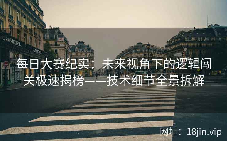 每日大赛纪实：未来视角下的逻辑闯关极速揭榜——技术细节全景拆解