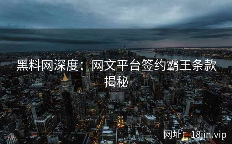 黑料网深度：网文平台签约霸王条款揭秘