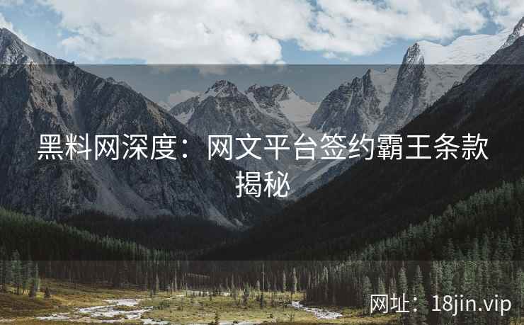 黑料网深度：网文平台签约霸王条款揭秘