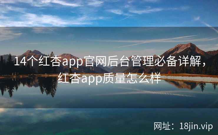 14个红杏app官网后台管理必备详解，红杏app质量怎么样