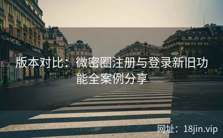 版本对比：微密圈注册与登录新旧功能全案例分享