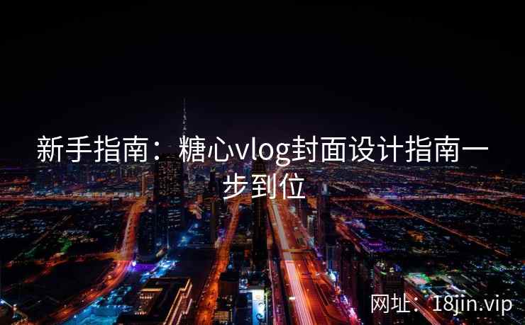 新手指南：糖心vlog封面设计指南一步到位