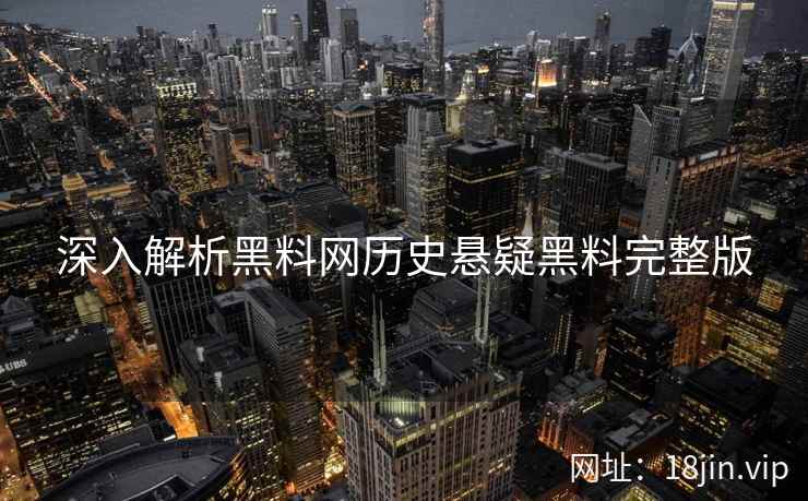 深入解析黑料网历史悬疑黑料完整版