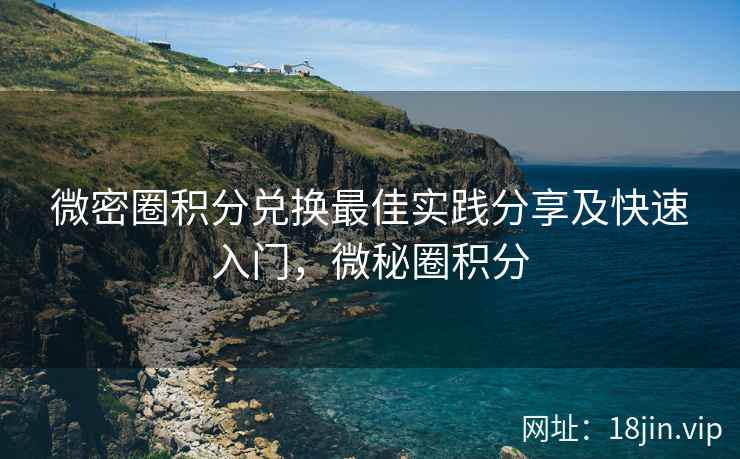 微密圈积分兑换最佳实践分享及快速入门，微秘圈积分