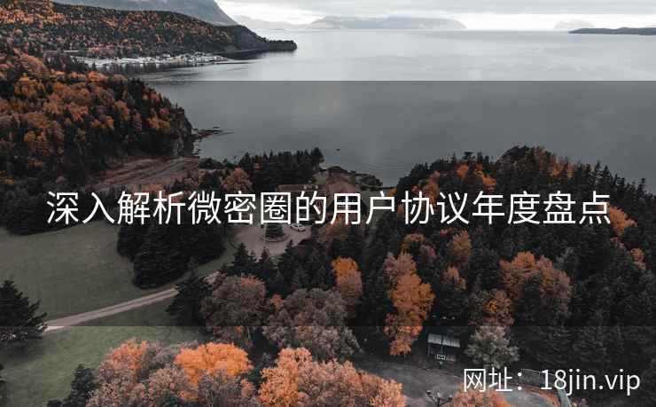 深入解析微密圈的用户协议年度盘点