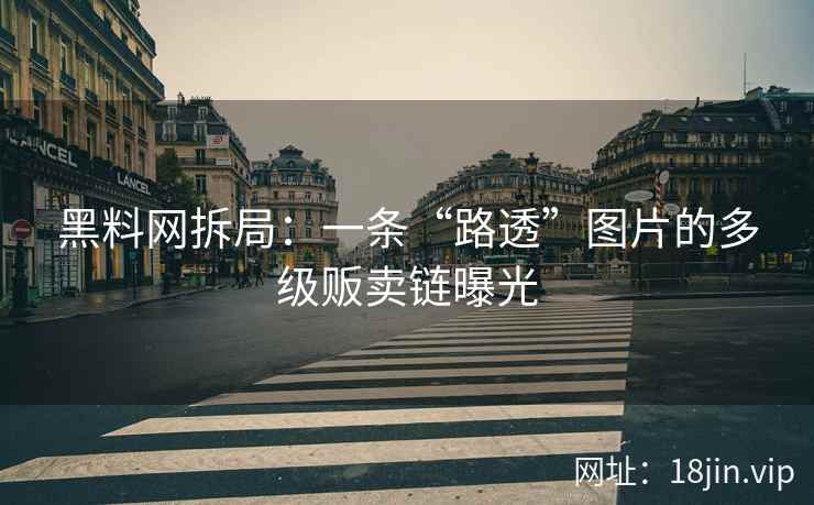 黑料网拆局：一条“路透”图片的多级贩卖链曝光