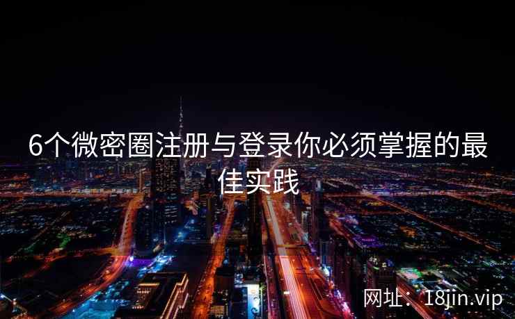 6个微密圈注册与登录你必须掌握的最佳实践