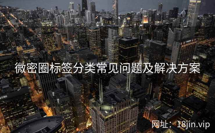 微密圈标签分类常见问题及解决方案