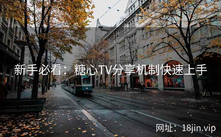 新手必看：糖心TV分享机制快速上手  第2张