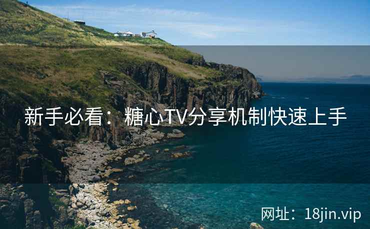 新手必看：糖心TV分享机制快速上手