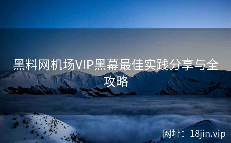 黑料网机场VIP黑幕最佳实践分享与全攻略  第2张
